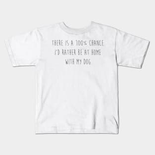 There is a 100% chance I'd rather be at home with my dog. Kids T-Shirt